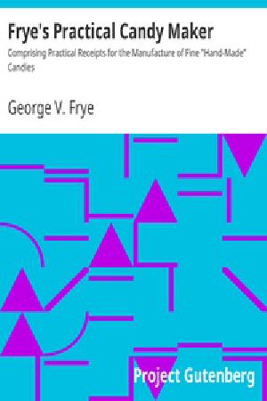 [Gutenberg 37073] • Frye's Practical Candy Maker / Comprising Practical Receipts for the Manufacture of Fine "Hand-Made" Candies